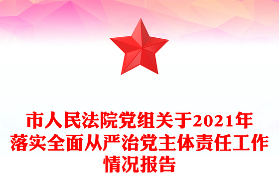 市人民法院党组关于2021年落实全面从严治党主体责任工作情况报告