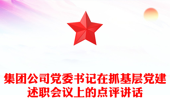集团公司党委书记在抓基层党建述职会议上的点评讲话