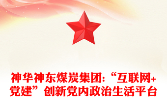 神华神东煤炭集团:“互联网+党建”创新党内政治生活平台