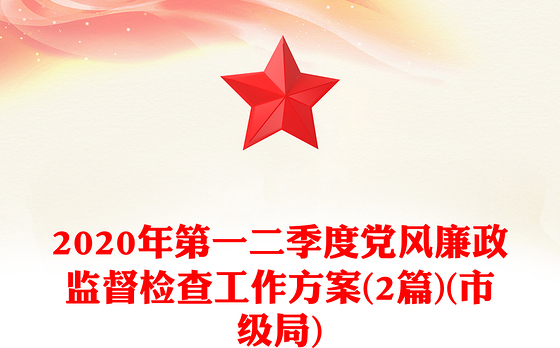 2020年第一二季度党风廉政监督检查工作方案(2篇)(市级局)