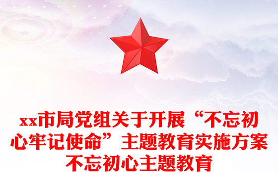 市局党组关于开展“不忘初心牢记使命”主题教育实施方案不忘初心主题教育