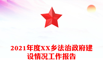 2021年度XX乡法治政府建设情况工作报告