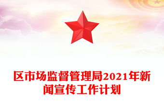 区市场监督管理局2021年新闻宣传工作计划