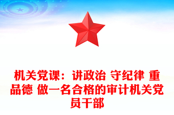 2021年机关党课：讲政治 守纪律 重品德 做一名合格的审计机关党员干部