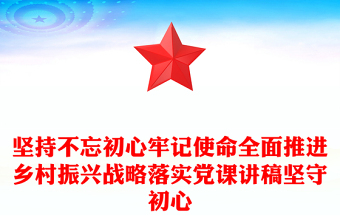 坚持不忘初心牢记使命全面推进乡村振兴战略落实党课讲稿坚守初心