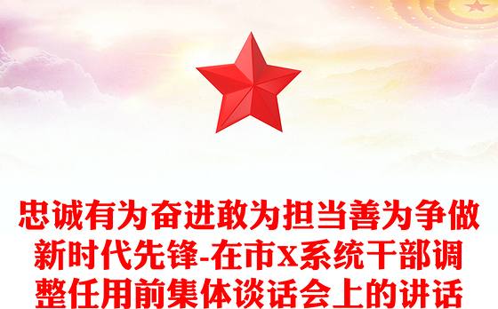 忠诚有为奋进敢为担当善为争做新时代先锋-在市X系统干部调整任用前集体谈话会上的讲话