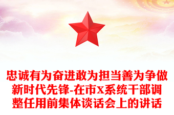 忠诚有为奋进敢为担当善为争做新时代先锋-在市X系统干部调整任用前集体谈话会上的讲话