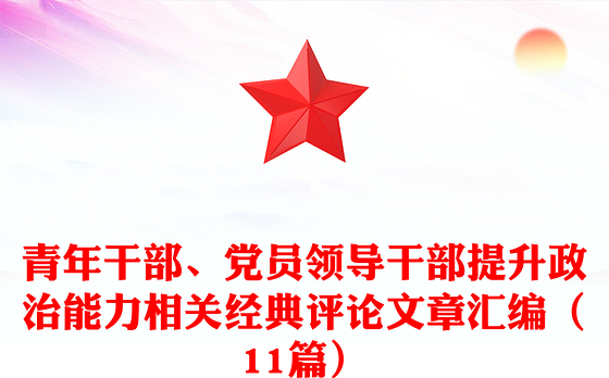 青年干部、党员领导干部提升政治能力相关经典评论文章汇编（11篇）