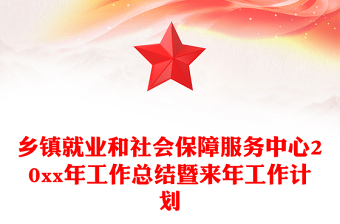 乡镇就业和社会保障服务中心20xx年工作总结暨来年工作计划