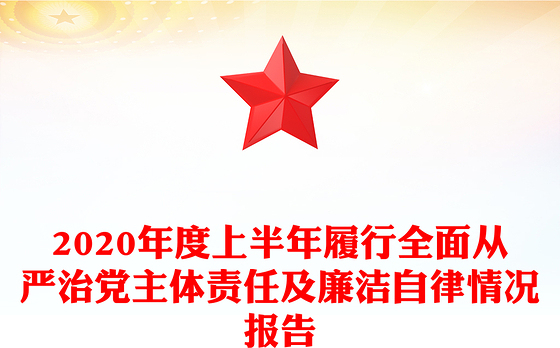 2020年度上半年履行全面从严治党主体责任及廉洁自律情况报告