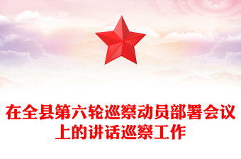 在全县第六轮巡察动员部署会议上的讲话巡察工作