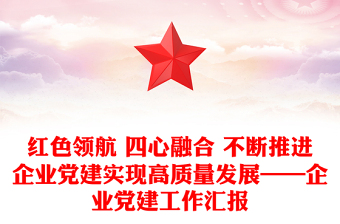 红色领航 四心融合 不断推进企业党建实现高质量发展——企业党建工作汇报