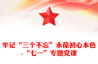 牢记“三个不忘”永葆初心本色-“七一”专题党课