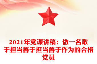 2021年党课讲稿：做一名敢于担当善于担当善于作为的合格党员