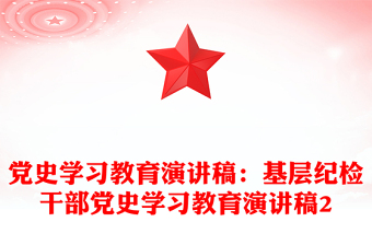 党史学习教育演讲稿：基层纪检干部党史学习教育演讲稿2