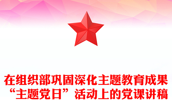 在组织部巩固深化主题教育成果“主题党日”活动上的党课讲稿