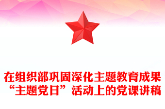 在组织部巩固深化主题教育成果“主题党日”活动上的党课讲稿