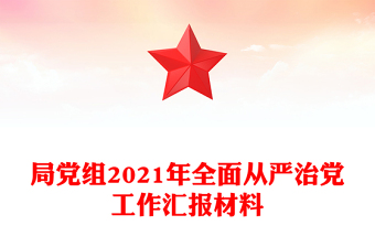 局党组2021年全面从严治党工作汇报材料