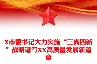 X市委书记大力实施“三高四新”战略谱写XX高质量发展新篇章