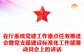 在厅系统党建工作重点任务推进会暨党支部建设标准化工作部署动员会上的讲话