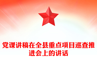 党课讲稿在全县重点项目巡查推进会上的讲话