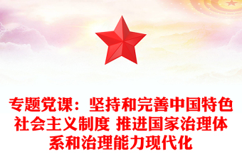 专题党课：坚持和完善中国特色社会主义制度 推进国家治理体系和治理能力现代化