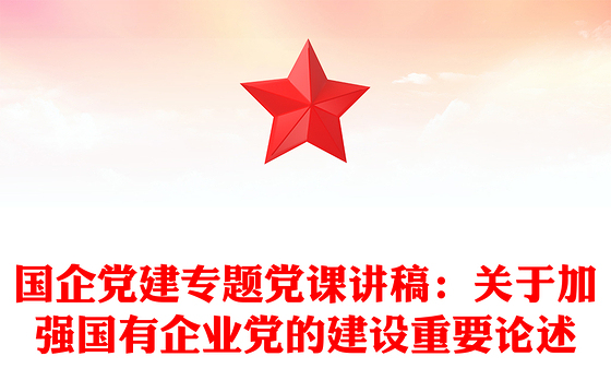 国企党建专题党课讲稿：关于加强国有企业党的建设重要论述