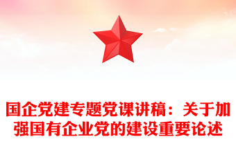 国企党建专题党课讲稿：关于加强国有企业党的建设重要论述