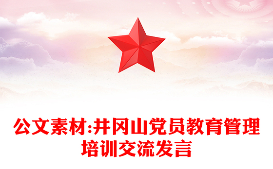公文素材:井冈山党员教育管理培训交流发言