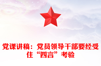 党课讲稿：党员领导干部要经受住“四言”考验