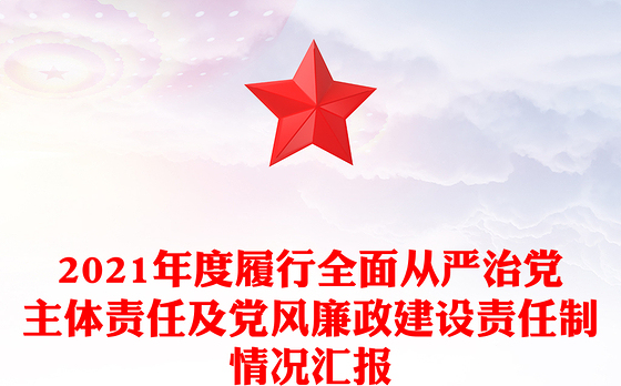 2021年度履行全面从严治党主体责任及党风廉政建设责任制情况汇报