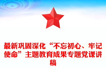 最新巩固深化“不忘初心、牢记使命”主题教育成果专题党课讲稿