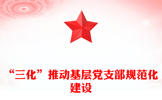 “三化”推动基层党支部规范化建设
