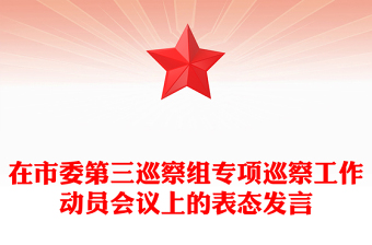 在市委第三巡察组专项巡察工作动员会议上的表态发言