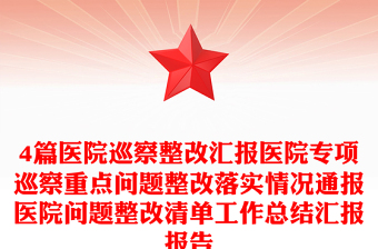 4篇医院巡察整改汇报医院专项巡察重点问题整改落实情况通报医院问题整改清单工作总结汇报报告