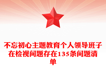 不忘初心主题教育个人领导班子在检视问题存在135条问题清单