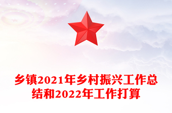 乡镇2021年乡村振兴工作总结和2022年工作打算