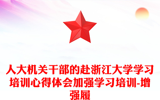 人大机关干部的赴浙江大学学习培训心得体会加强学习培训-增强履