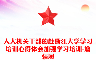 人大机关干部的赴浙江大学学习培训心得体会加强学习培训-增强履