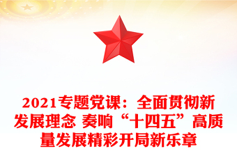 2021专题党课：全面贯彻新发展理念 奏响“十四五”高质量发展精彩开局新乐章
