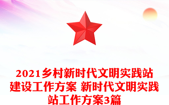 2021乡村新时代文明实践站建设工作方案 新时代文明实践站工作方案3篇