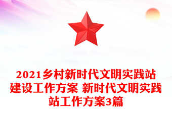 2021乡村新时代文明实践站建设工作方案 新时代文明实践站工作方案3篇