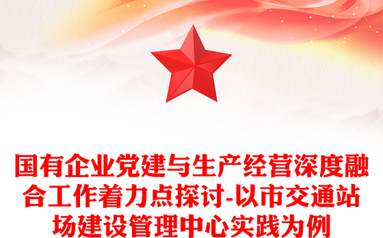 国有企业党建与生产经营深度融合工作着力点探讨-以市交通站场建设管理中心实践为例