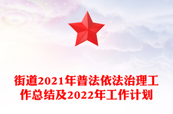 街道2021年普法依法治理工作总结及2022年工作计划