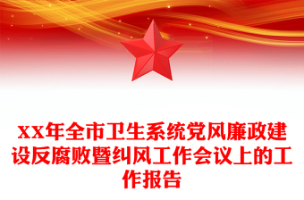 XX年全市卫生系统党风廉政建设反腐败暨纠风工作会议上的工作报告