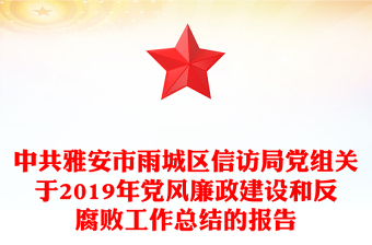 中共雅安市雨区信访局党组关于2019年党风廉政建设和反腐败工作总结的报告