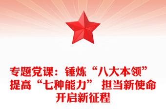 专题党课：锤炼“八大本领” 提高“七种能力” 担当新使命开启新征程