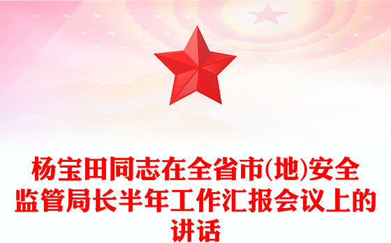 杨宝田同志在全省市(地)安全监管局长半年工作汇报会议上的讲话