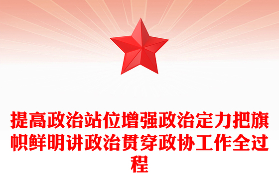 提高政治站位增强政治定力把旗帜鲜明讲政治贯穿政协工作全过程