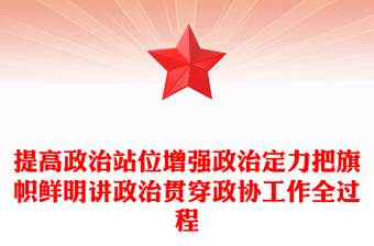 提高政治站位增强政治定力把旗帜鲜明讲政治贯穿政协工作全过程